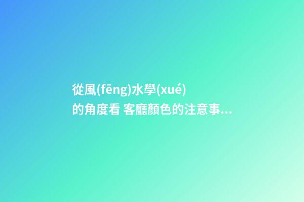 從風(fēng)水學(xué)的角度看 客廳顏色的注意事項(xiàng)